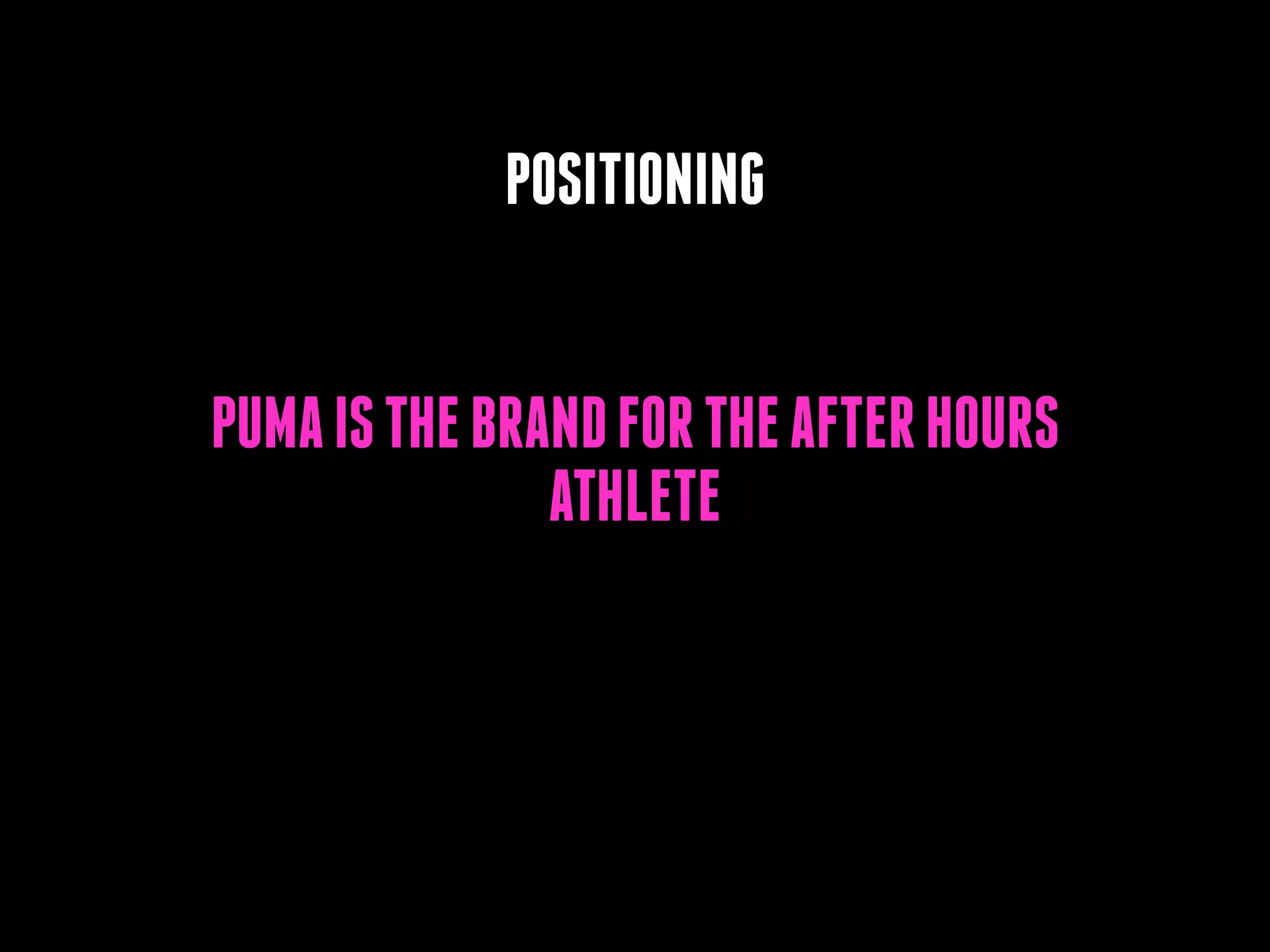POSITIONING
PUMA IS THE BRAND FOR THE AFTER HOURS
ATHLETE

 
