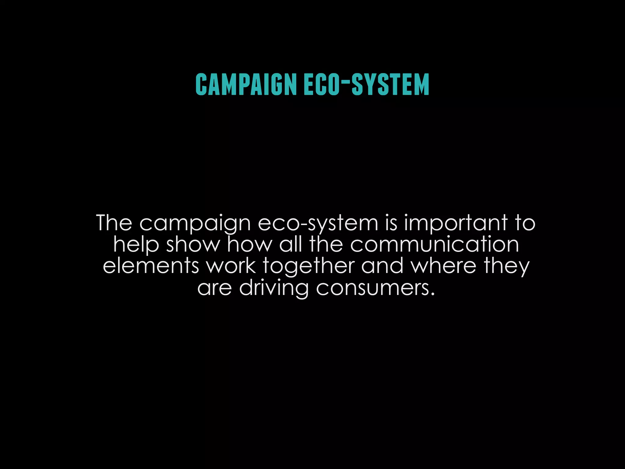 campaign eco-system

The campaign eco-system is important to
help show how all the communication
elements work together and where they
are driving consumers.

 