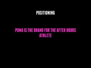 POSITIONING
PUMA IS THE BRAND FOR THE AFTER HOURS
ATHLETE

 