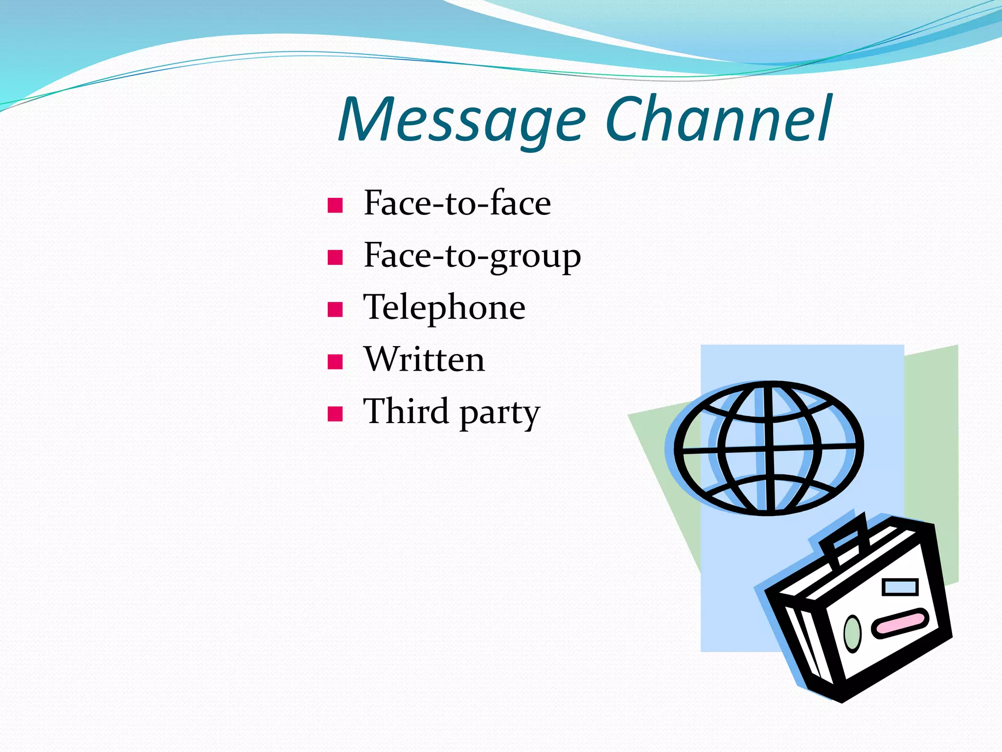 Message Channel
 Face-to-face
 Face-to-group
 Telephone
 Written
 Third party
 