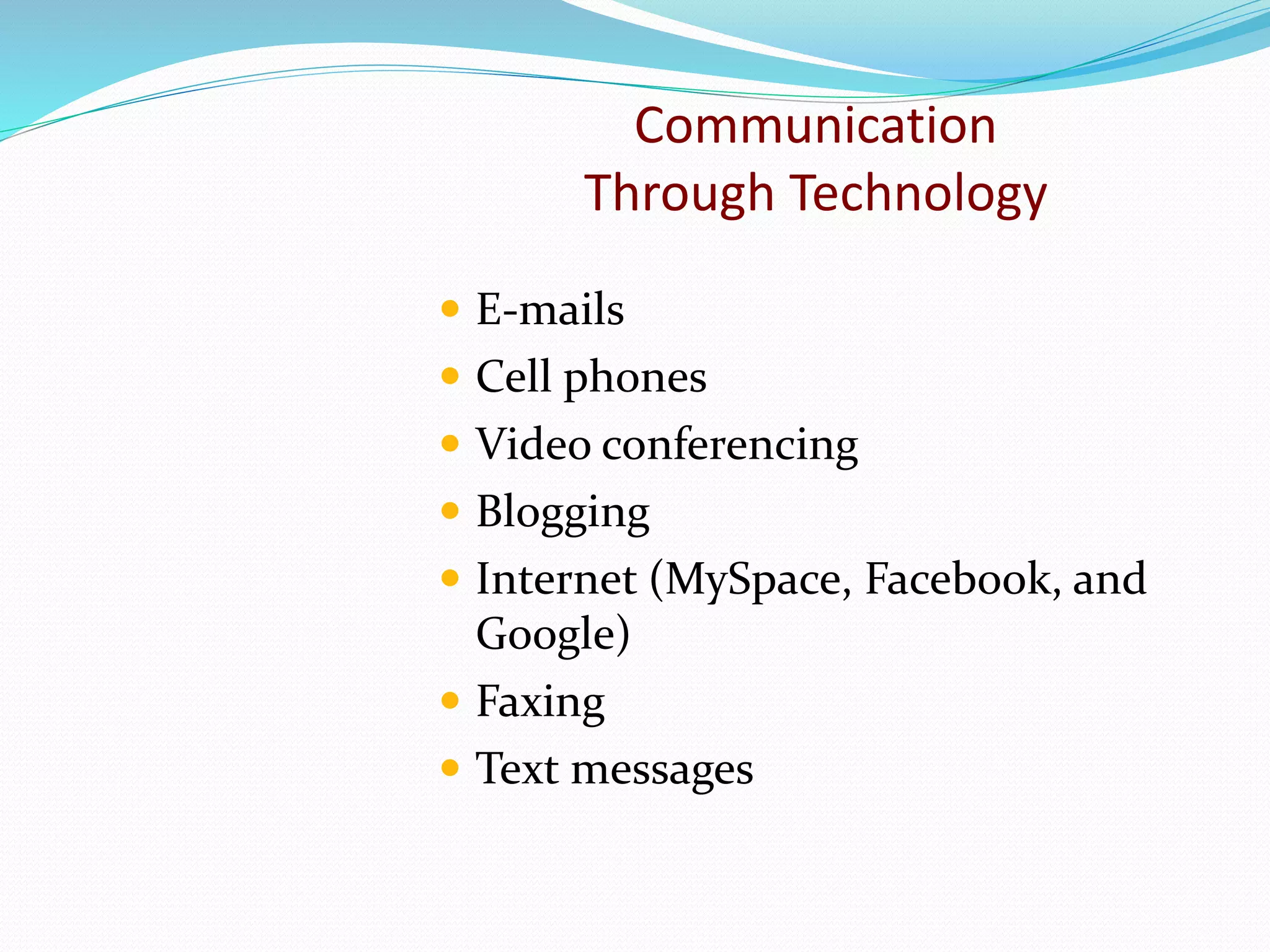 Communication
Through Technology
 E-mails
 Cell phones
 Video conferencing
 Blogging
 Internet (MySpace, Facebook, and
Google)
 Faxing
 Text messages
 