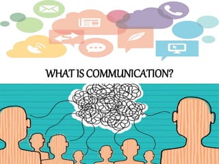 WHAT IS COMMUNICATION?
 