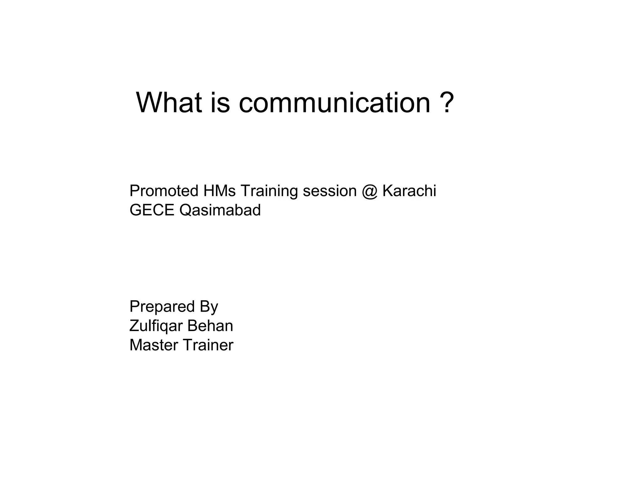 Promoted HMs Training session @ Karachi
GECE Qasimabad
Prepared By
Zulfiqar Behan
Master Trainer
What is communication ?