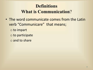 Definitions
What is Communication?
• The word communicate comes from the Latin
verb “Communicare” that means;
o to impart
o to participate
o and to share
1
 