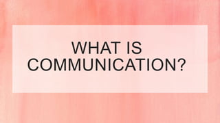 WHAT IS
COMMUNICATION?
 