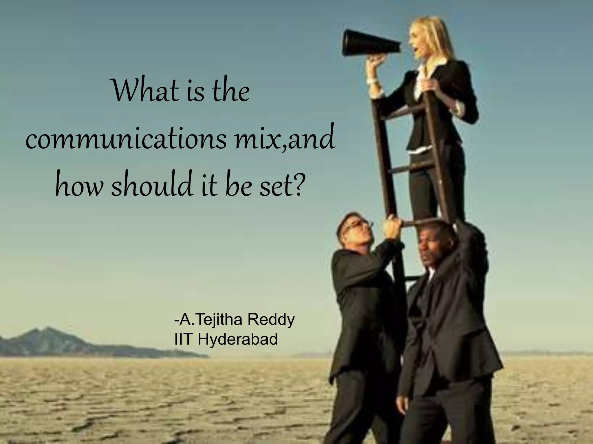 What is the
communications mix,and
how should it be set?
-A.Tejitha Reddy
IIT Hyderabad
 