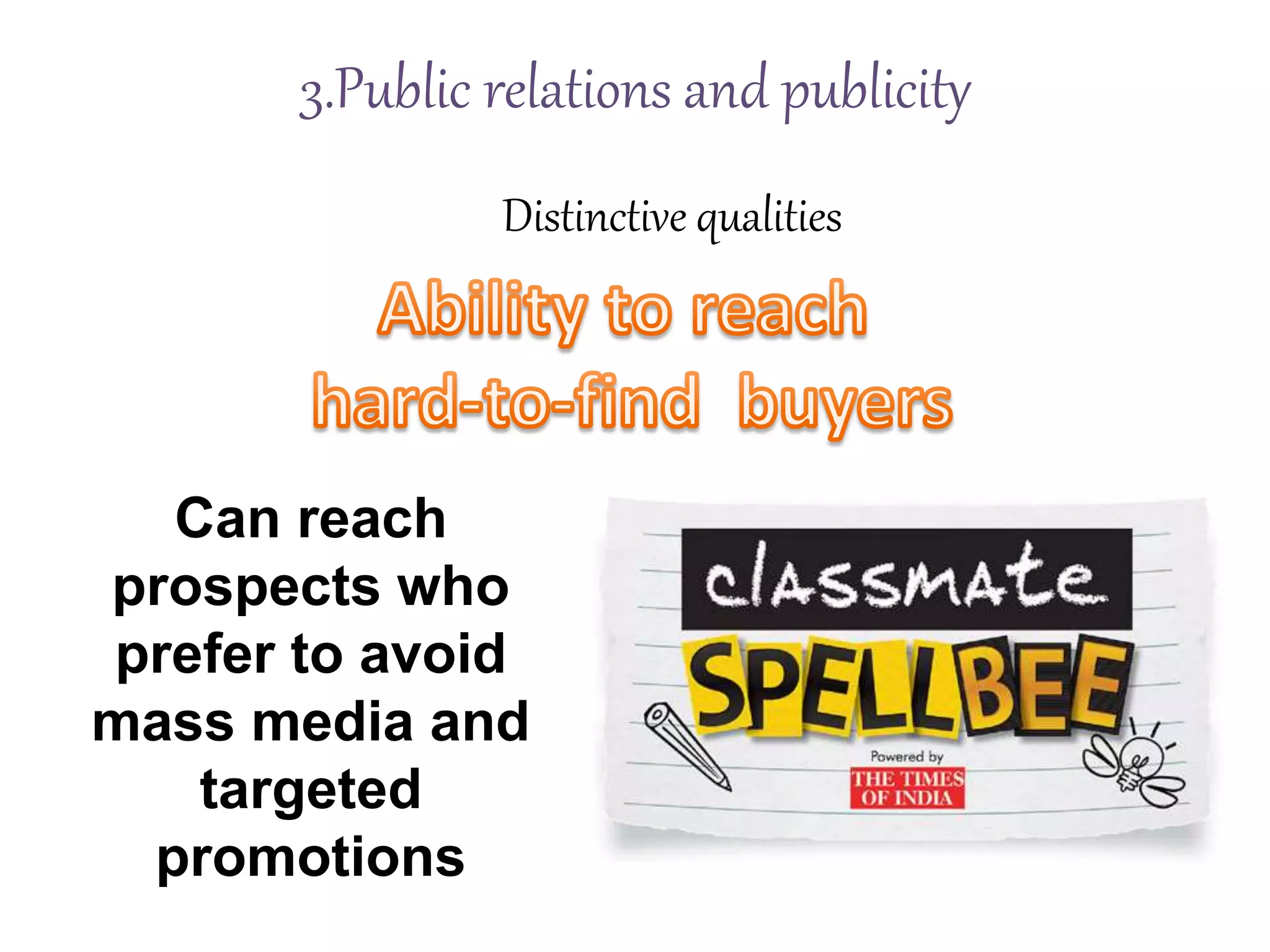 Distinctive qualities
3.Public relations and publicity
Can reach
prospects who
prefer to avoid
mass media and
targeted
promotions
 