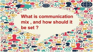 What is communication
mix , and how should it
be set ?
 