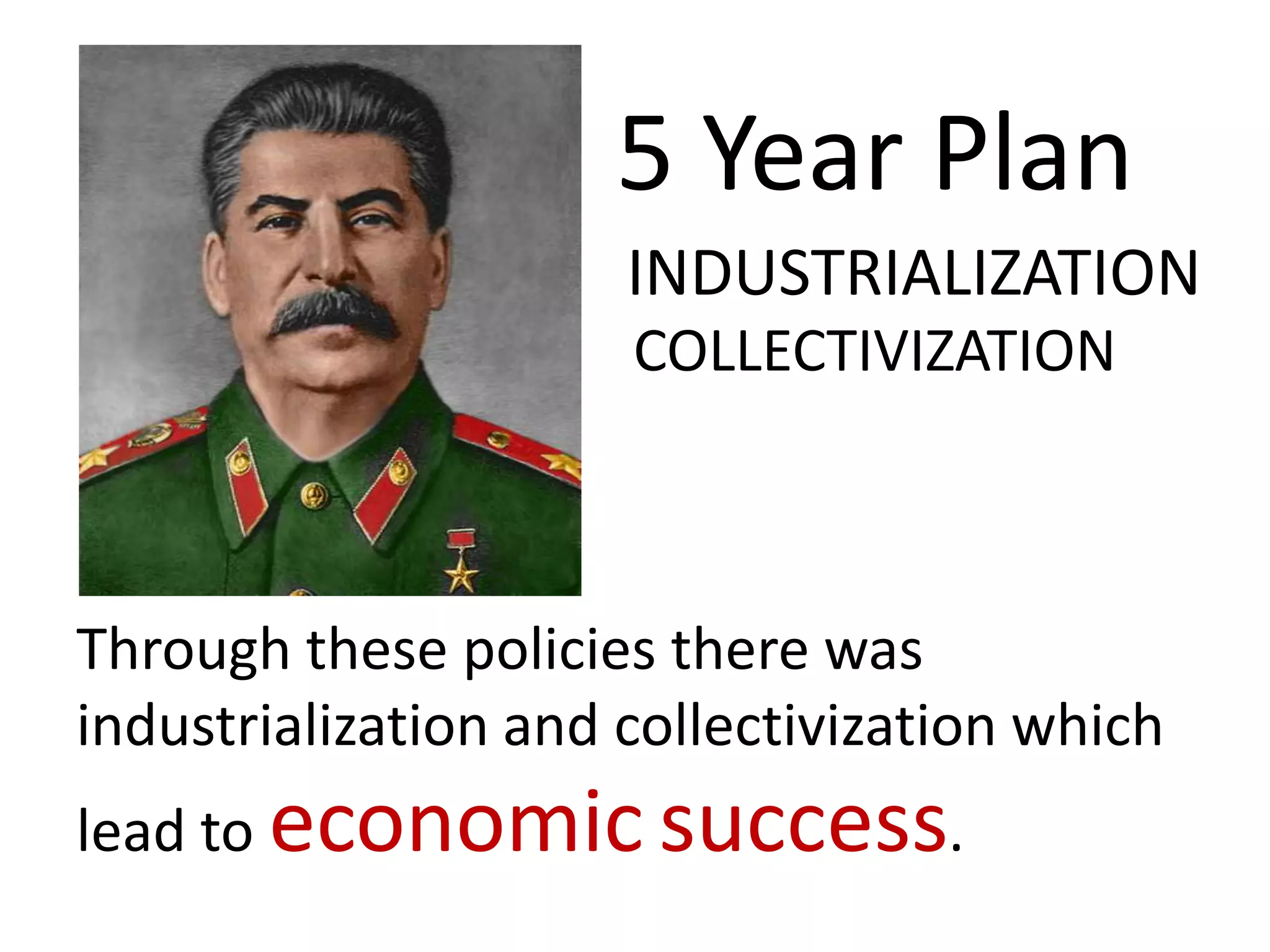 5 Year Plan
                      INDUSTRIALIZATION
                      COLLECTIVIZATION



Through these policies there was
industrialization and collectivization which
lead to economic success.
 