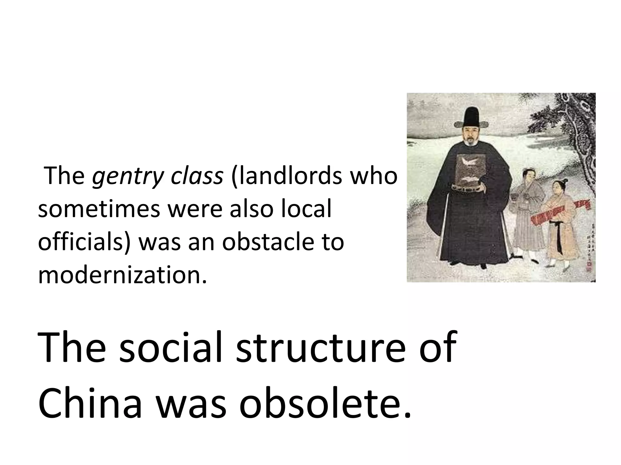 The gentry class (landlords who
sometimes were also local
officials) was an obstacle to
modernization.

The social structure of
China was obsolete.
 