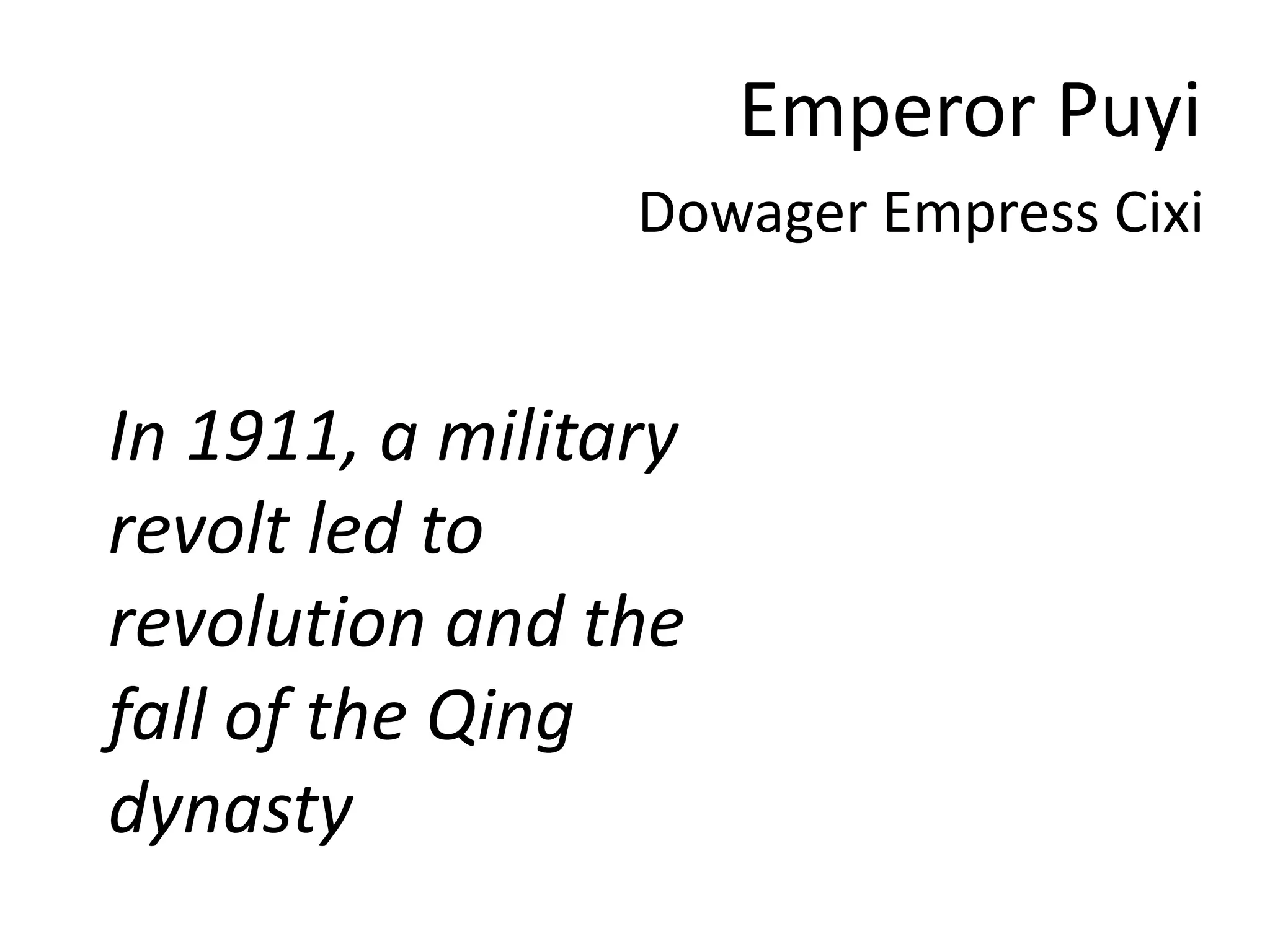 Emperor Puyi
                 Dowager Empress Cixi


In 1911, a military
revolt led to
revolution and the
fall of the Qing
dynasty
 