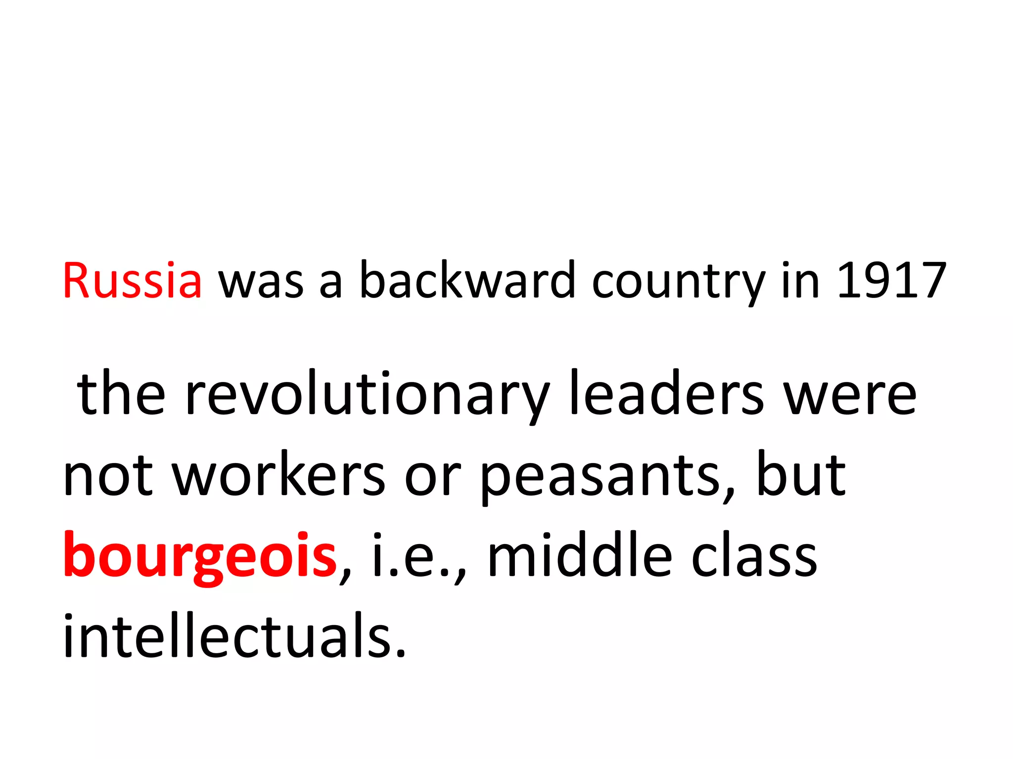 Russia was a backward country in 1917

 the revolutionary leaders were
not workers or peasants, but
bourgeois, i.e., middle class
intellectuals.
 