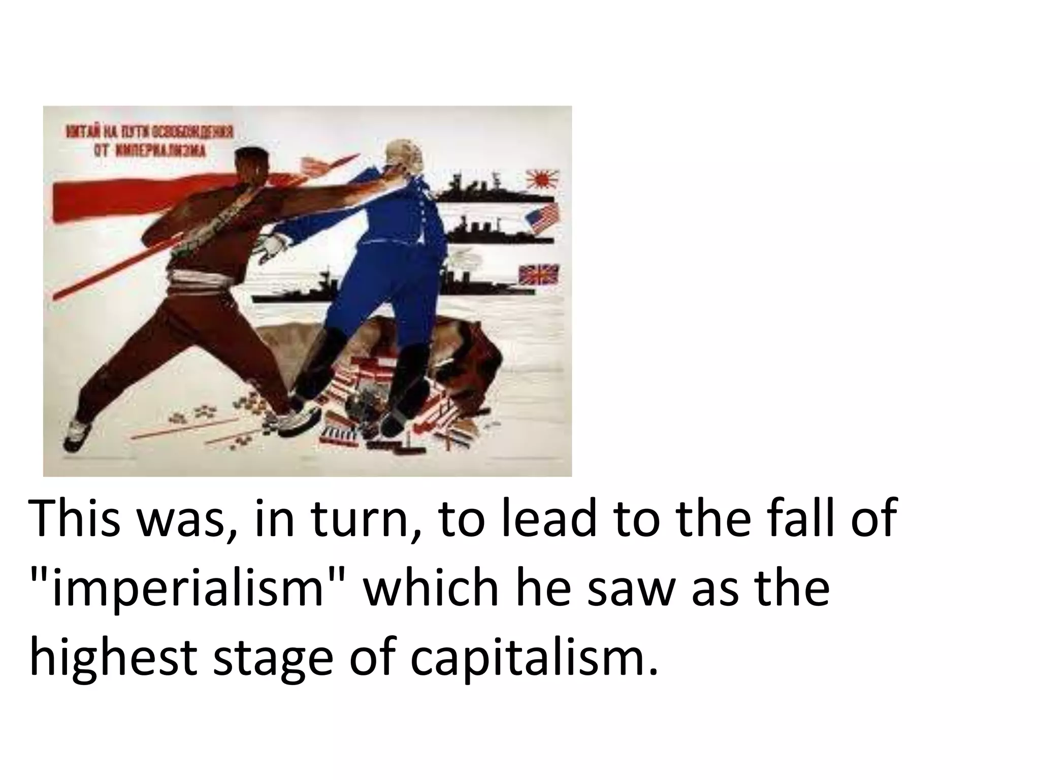 This was, in turn, to lead to the fall of
"imperialism" which he saw as the
highest stage of capitalism.
 