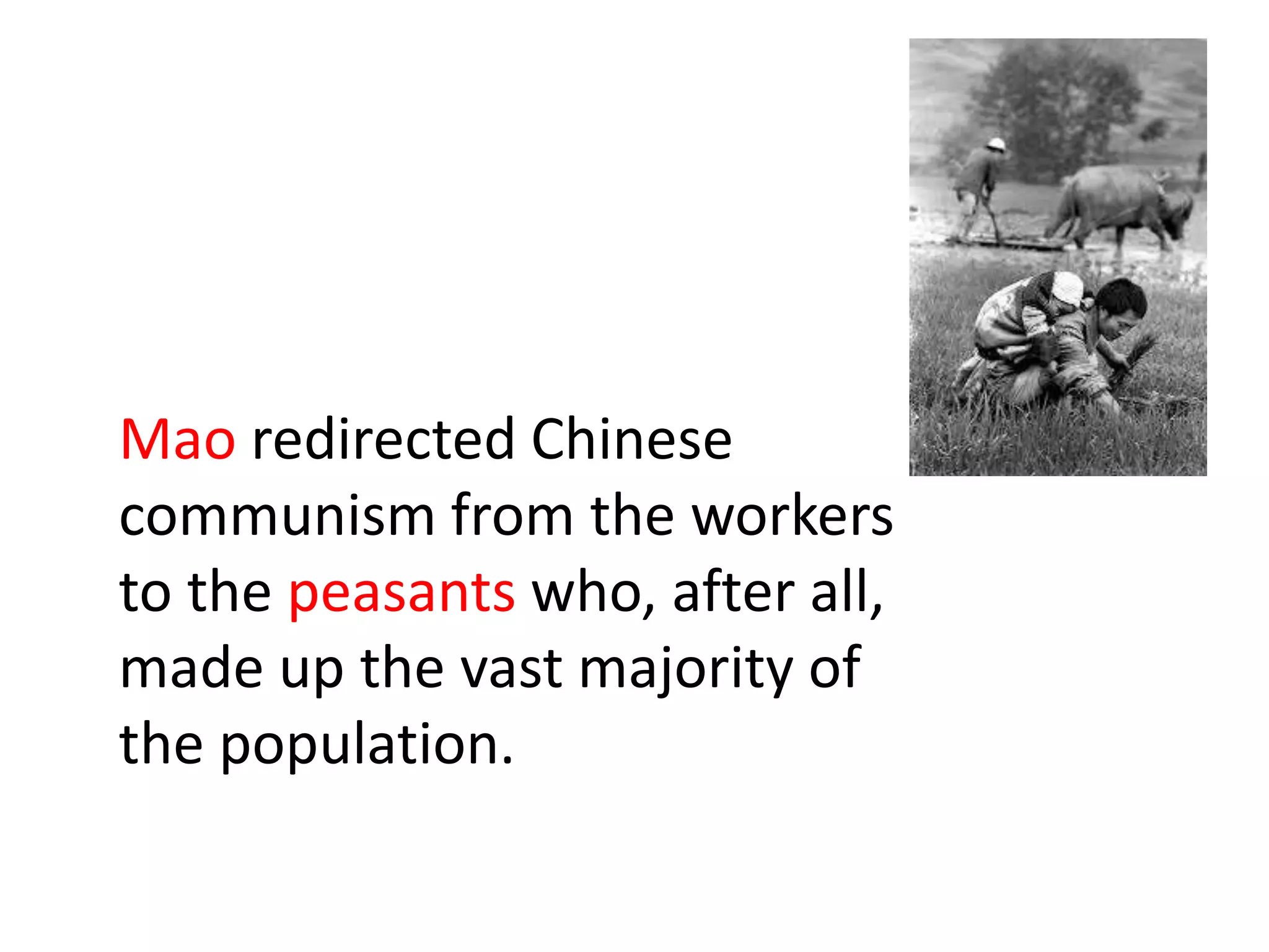 Mao redirected Chinese
communism from the workers
to the peasants who, after all,
made up the vast majority of
the population.
 