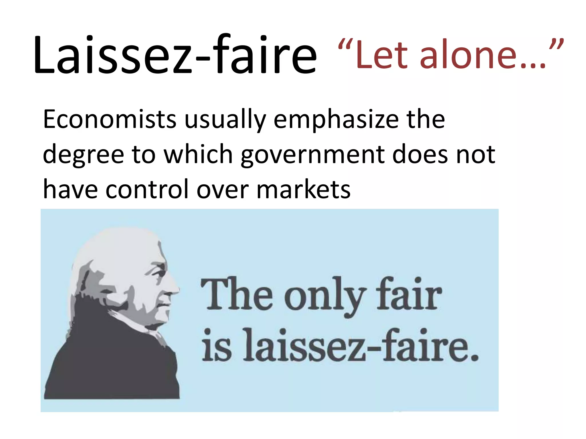 Laissez-faire “Let alone…”
Economists usually emphasize the
degree to which government does not
have control over markets
 