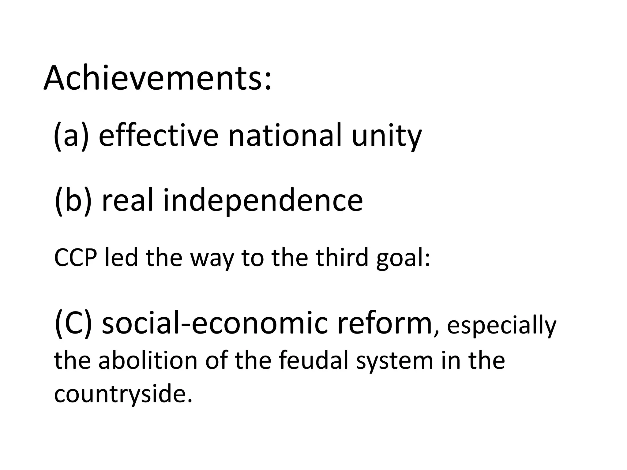 Achievements:
(a) effective national unity
(b) real independence
CCP led the way to the third goal:

(C) social-economic reform, especially
the abolition of the feudal system in the
countryside.
 