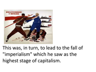 This was, in turn, to lead to the fall of
"imperialism" which he saw as the
highest stage of capitalism.
 