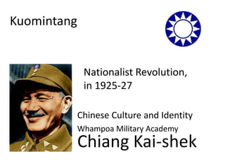 Kuomintang


              Nationalist Revolution,
              in 1925-27

             Chinese Culture and Identity
             Whampoa Military Academy
             Chiang Kai-shek
 