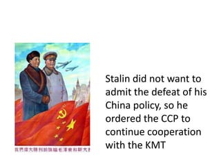 Stalin did not want to
admit the defeat of his
China policy, so he
ordered the CCP to
continue cooperation
with the KMT
 