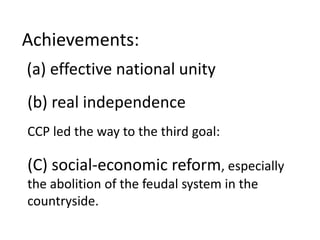 Achievements:
(a) effective national unity
(b) real independence
CCP led the way to the third goal:

(C) social-economic reform, especially
the abolition of the feudal system in the
countryside.
 