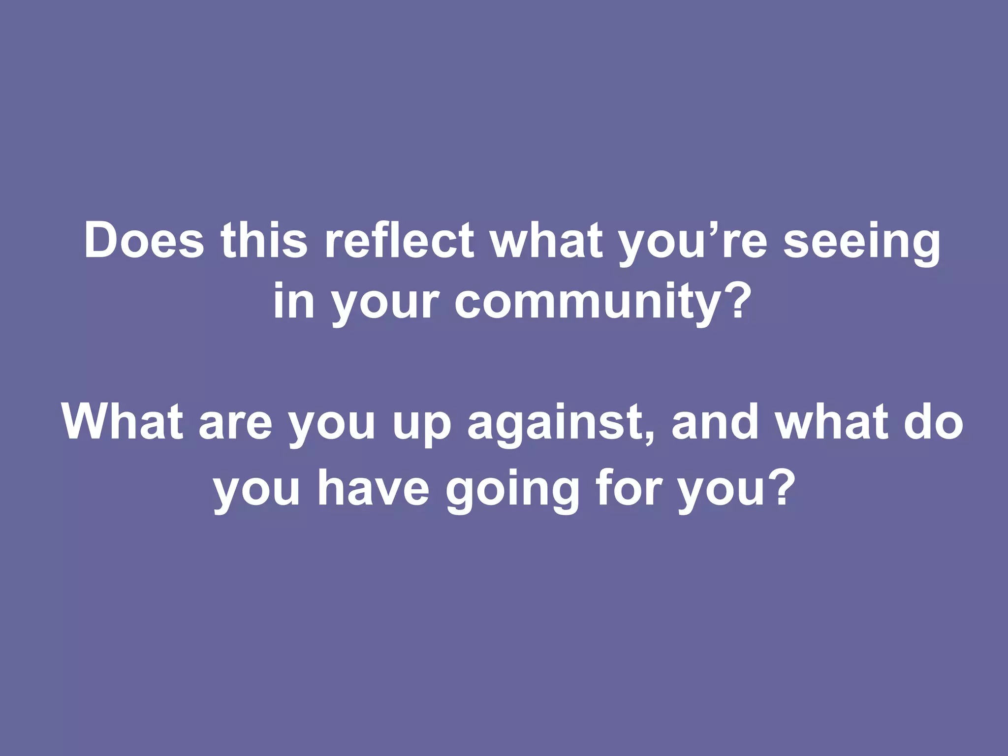 Does this reflect what you’re seeing in your community? What are you up against, and what do you have going for you?   