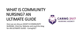 WHAT IS COMMUNITY
NURSING? AN
ULTIMATE GUIDE
Here we are discuss WHAT IS COMMUNITY
NURSING. Click Our Website and read this blog
for AN ULTIMATE GUIDE - Caring24/7
 