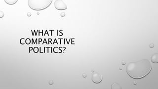 WHAT IS
COMPARATIVE
POLITICS?
 