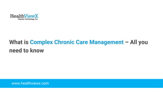 © 2018 | Payoda - Confidential
1
What is Complex Chronic Care Management – All you
need to know
www.healthviewx.com
 