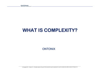 WHAT IS COMPLEXITY?


                                                       ONTONIX




© Copyright 2011, Ontonix S.r.l. All rights reserved. No part of this document may be reproduced in any form without the written consent of Ontonix S.r.l.
 