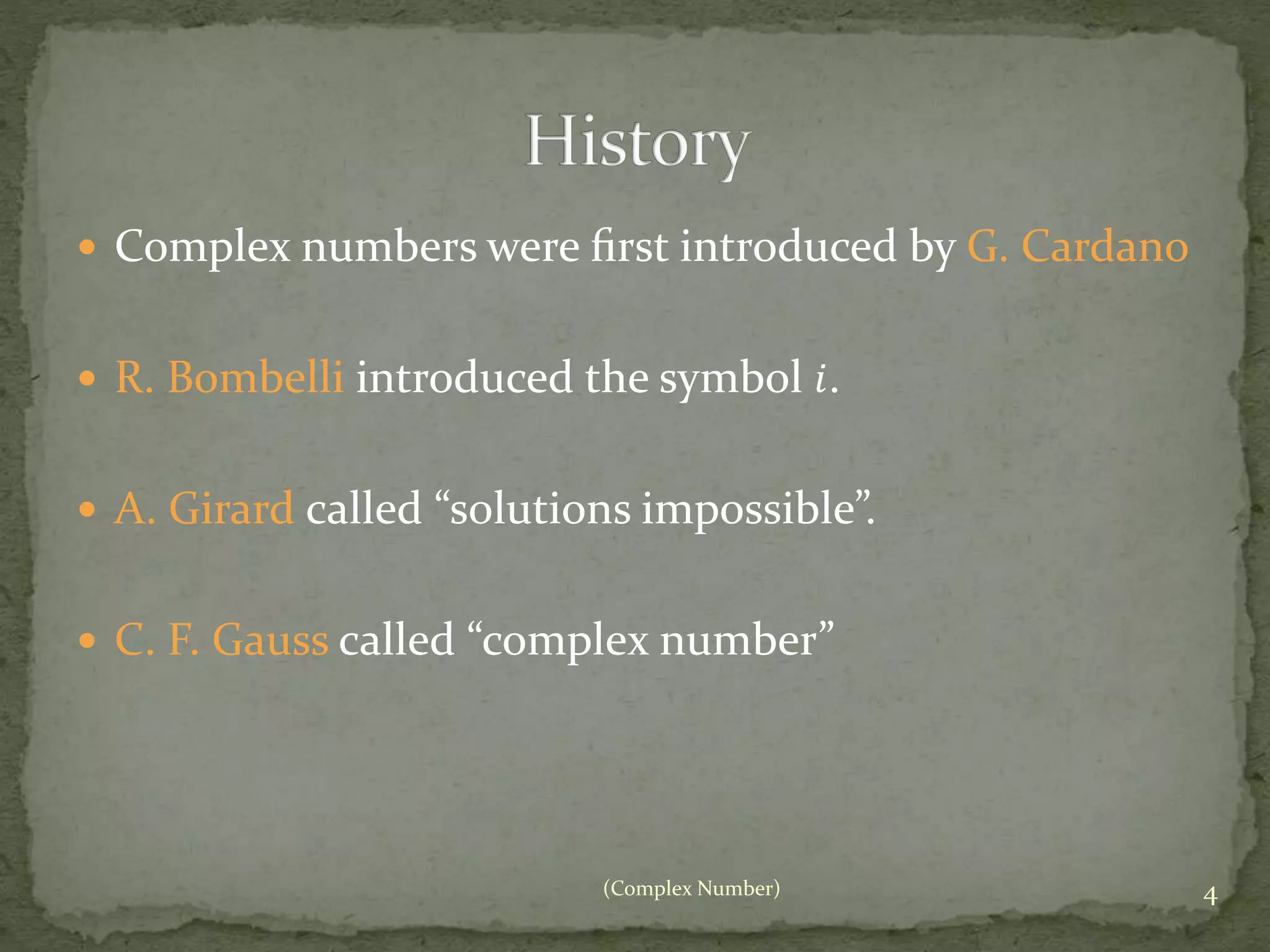  Complex numbers were first introduced by G. Cardano 
 R. Bombelli introduced the symbol 푖. 
 A. Girard called “solutions impossible”. 
 C. F. Gauss called “complex number” 
(Complex Number) 4 
 