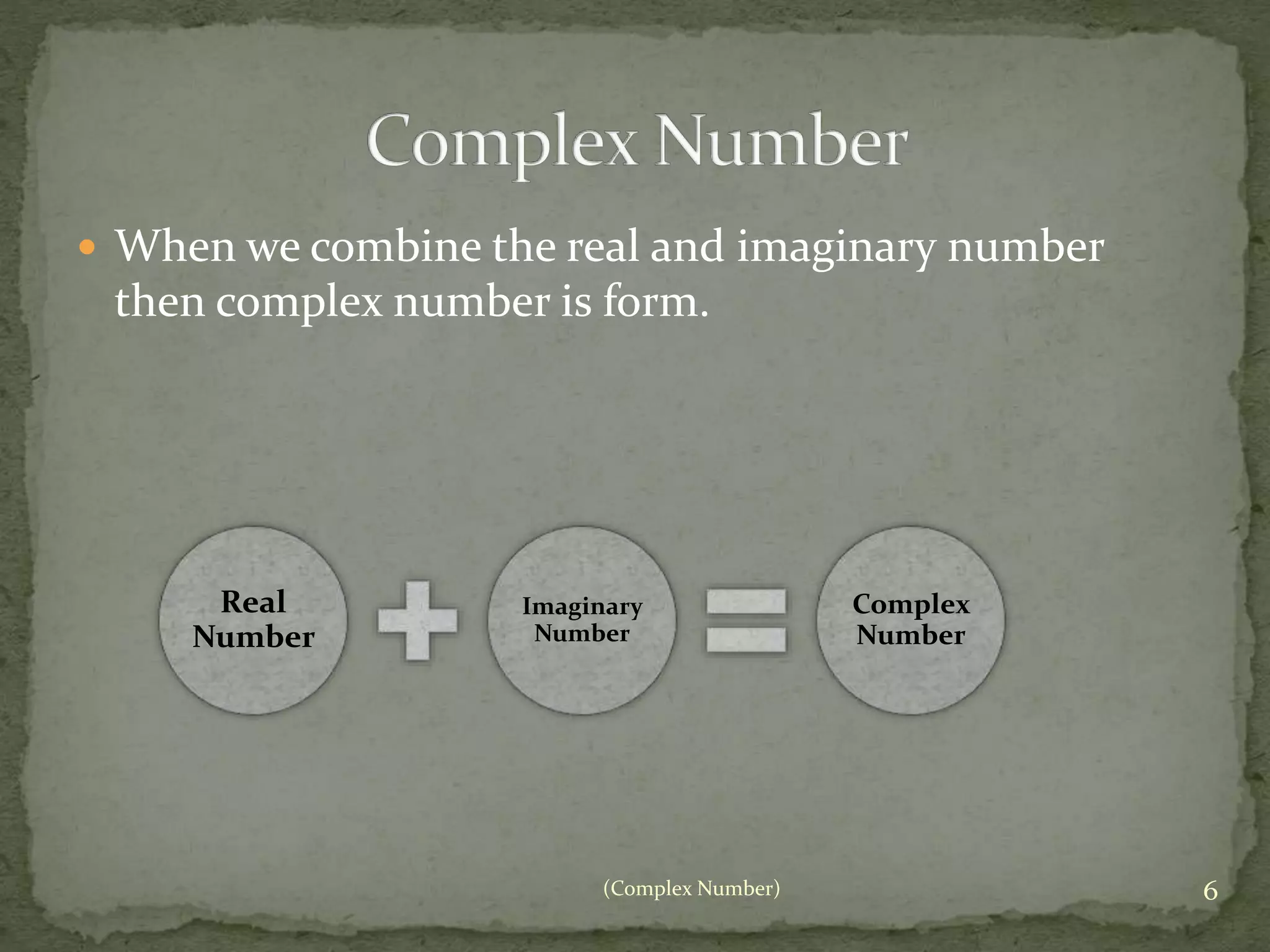  When we combine the real and imaginary number 
then complex number is form. 
(Complex Number) 6 
Real 
Number 
Imaginary 
Number 
Complex 
Number 
 