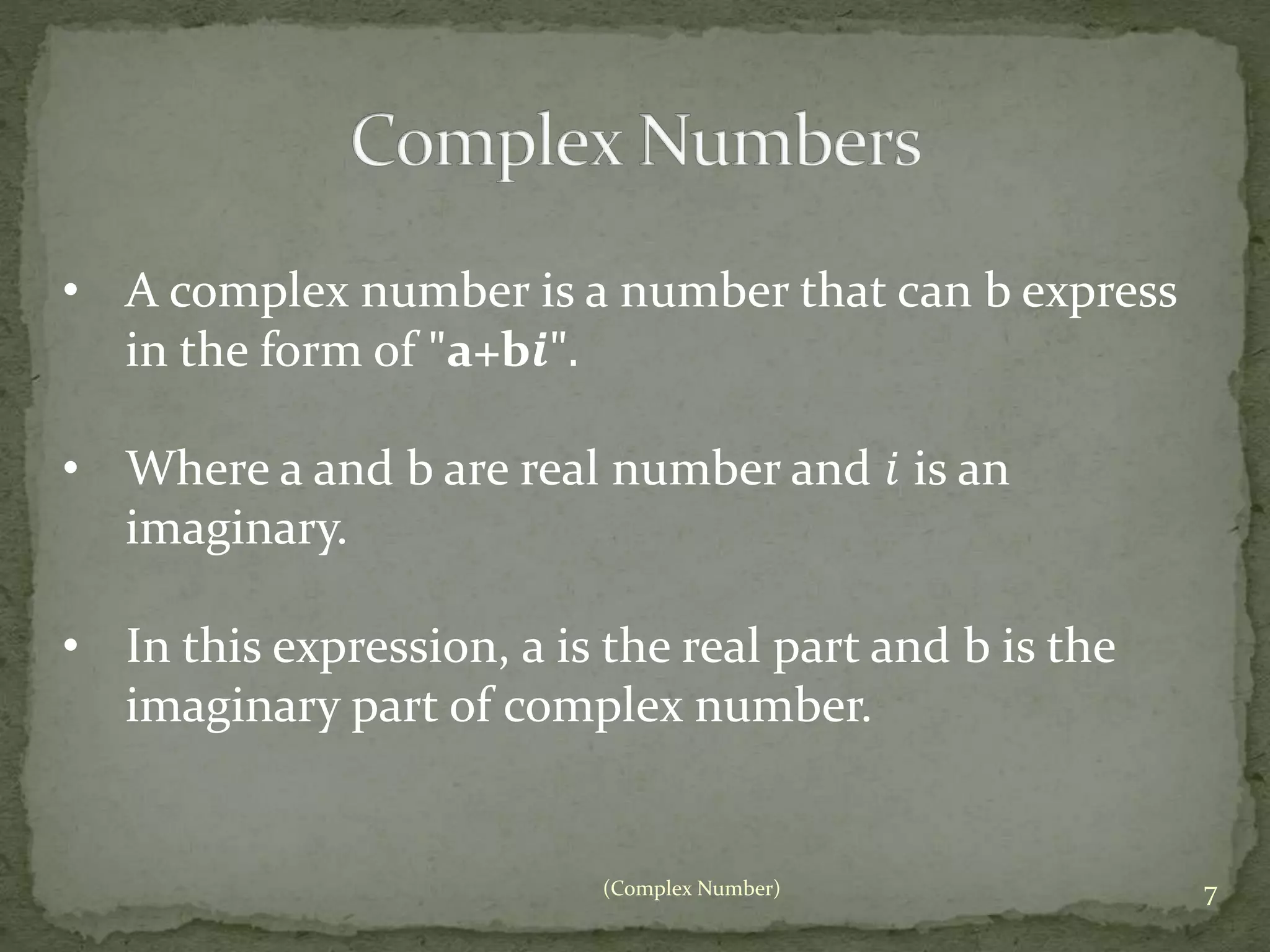 • A complex number is a number that can b express 
(Complex Number) 7 
in the form of "a+b풊". 
• Where a and b are real number and 푖 is an 
imaginary. 
• In this expression, a is the real part and b is the 
imaginary part of complex number. 
 