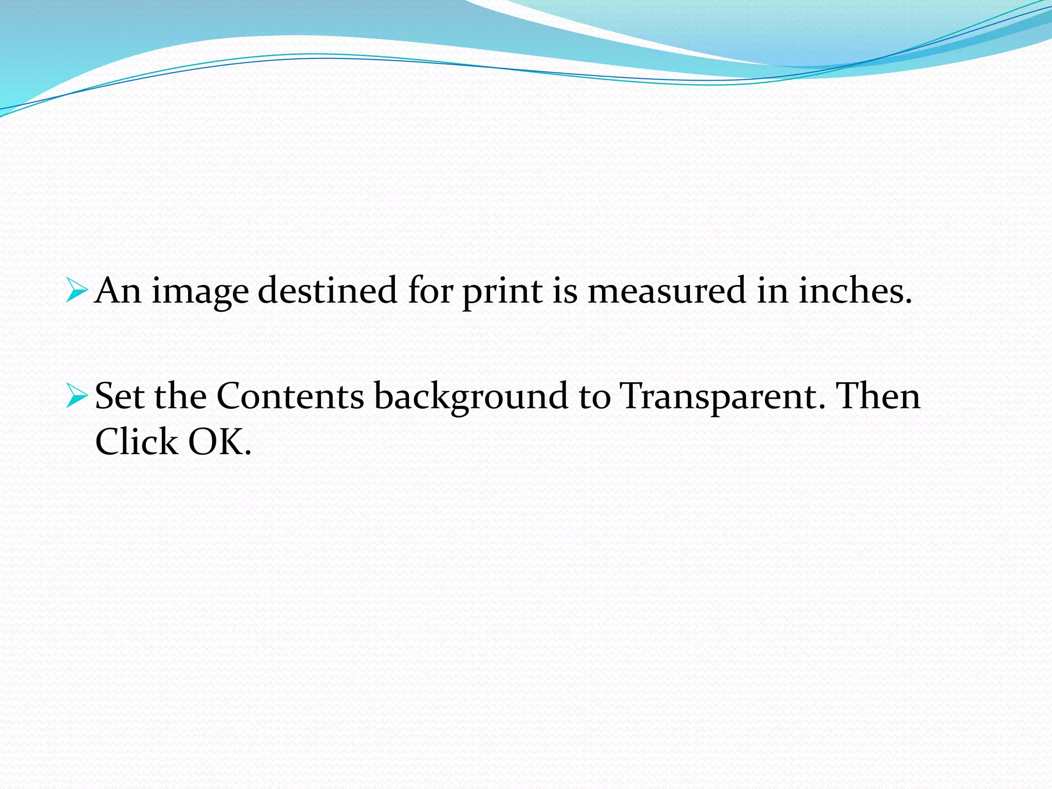 An image destined for print is measured in inches.
Set the Contents background to Transparent. Then
Click OK.
 