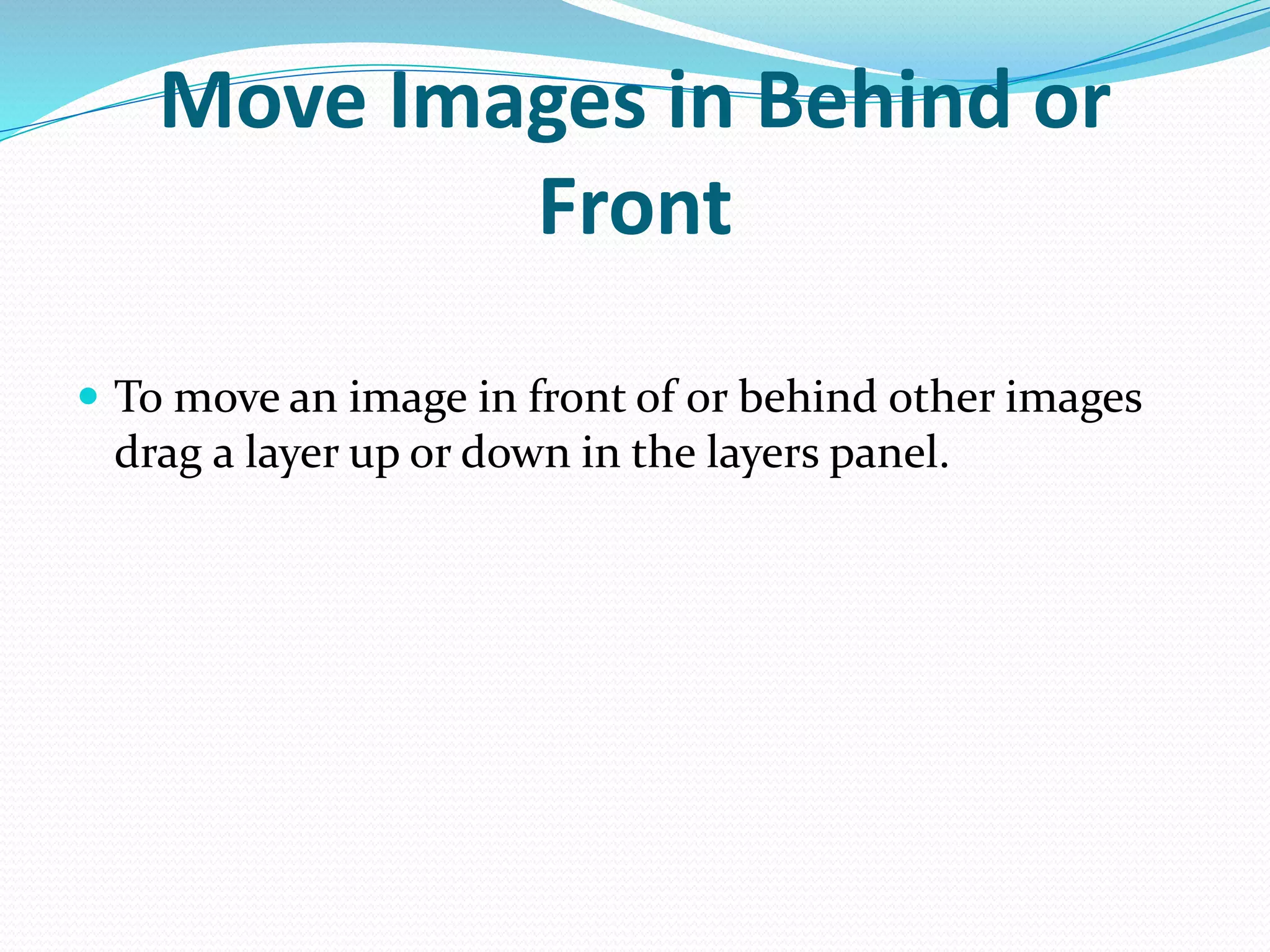 Move Images in Behind or
Front
 To move an image in front of or behind other images
drag a layer up or down in the layers panel.
 