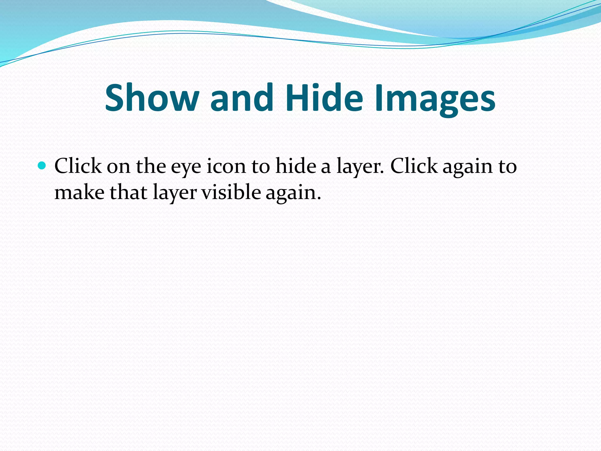 Show and Hide Images
 Click on the eye icon to hide a layer. Click again to
make that layer visible again.
 