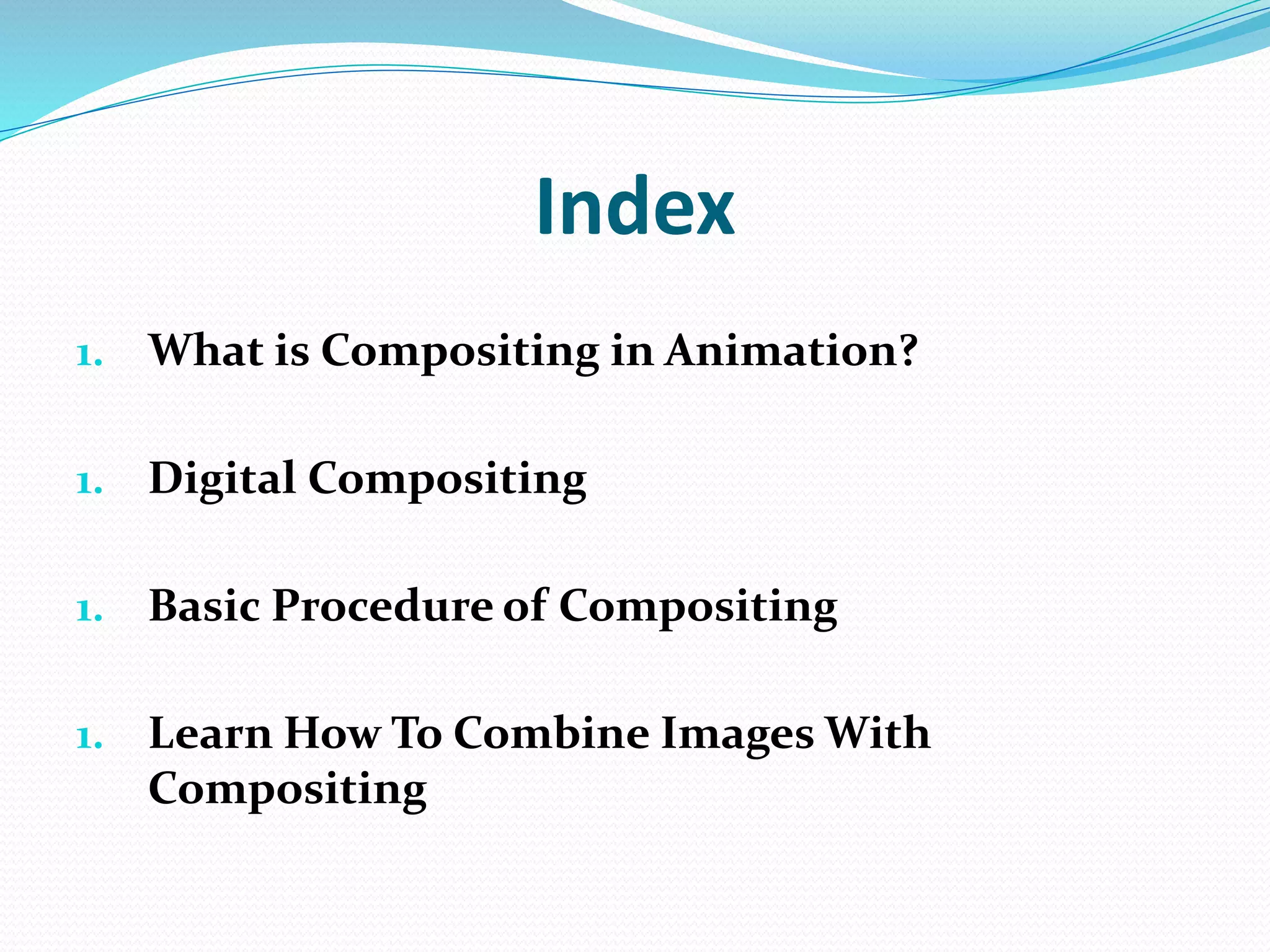 Index
1. What is Compositing in Animation?
1. Digital Compositing
1. Basic Procedure of Compositing
1. Learn How To Combine Images With
Compositing
 