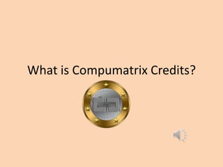What is Compumatrix Credits?
 