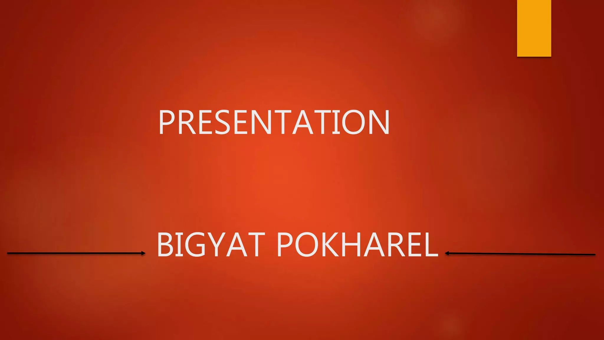 PRESENTATION
BIGYAT POKHAREL
 