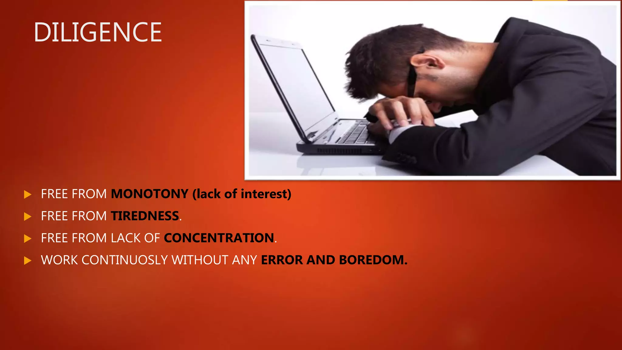 DILIGENCE
 FREE FROM MONOTONY (lack of interest)
 FREE FROM TIREDNESS.
 FREE FROM LACK OF CONCENTRATION.
 WORK CONTINUOSLY WITHOUT ANY ERROR AND BOREDOM.
 