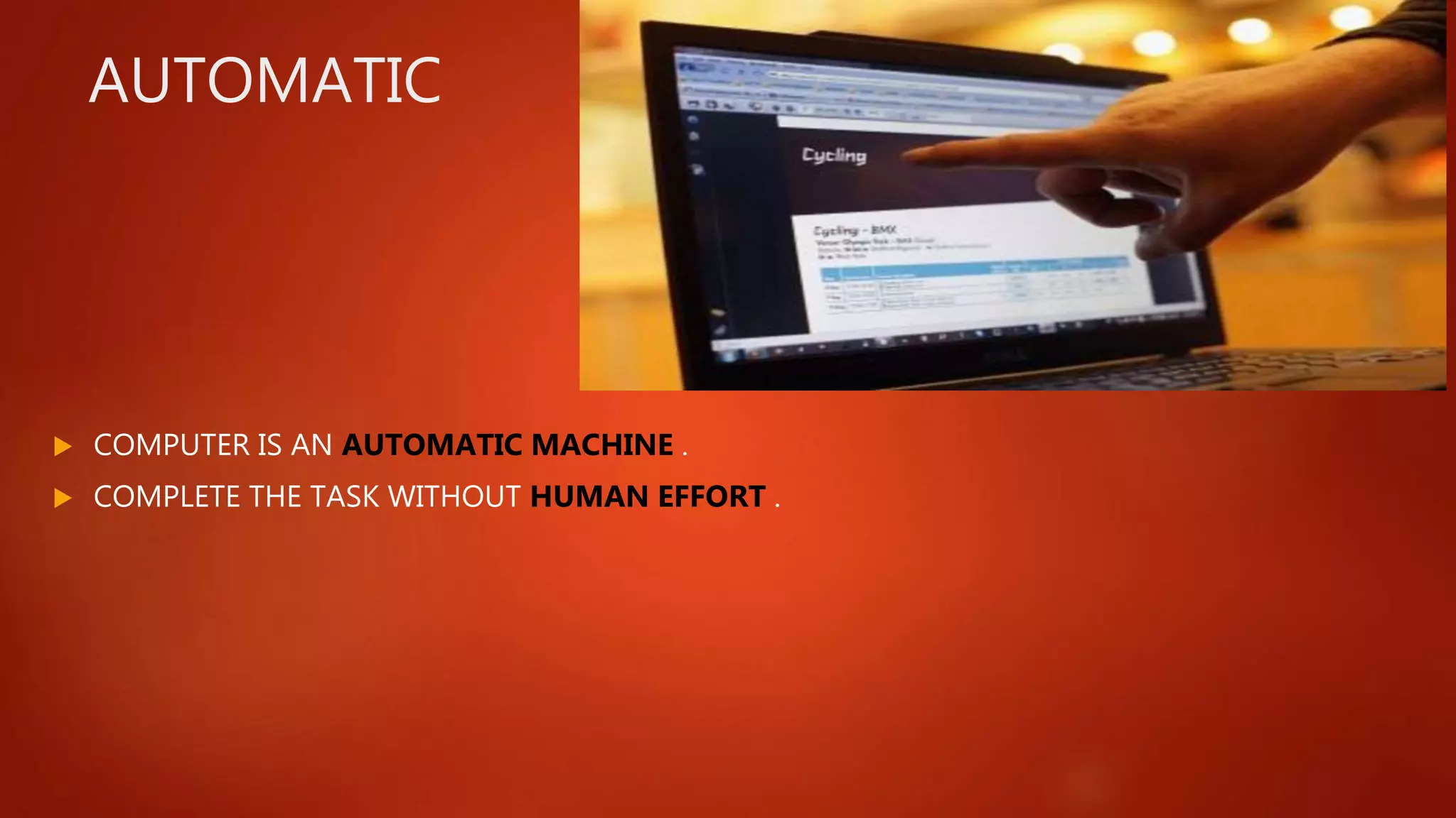 AUTOMATIC
 COMPUTER IS AN AUTOMATIC MACHINE .
 COMPLETE THE TASK WITHOUT HUMAN EFFORT .
 