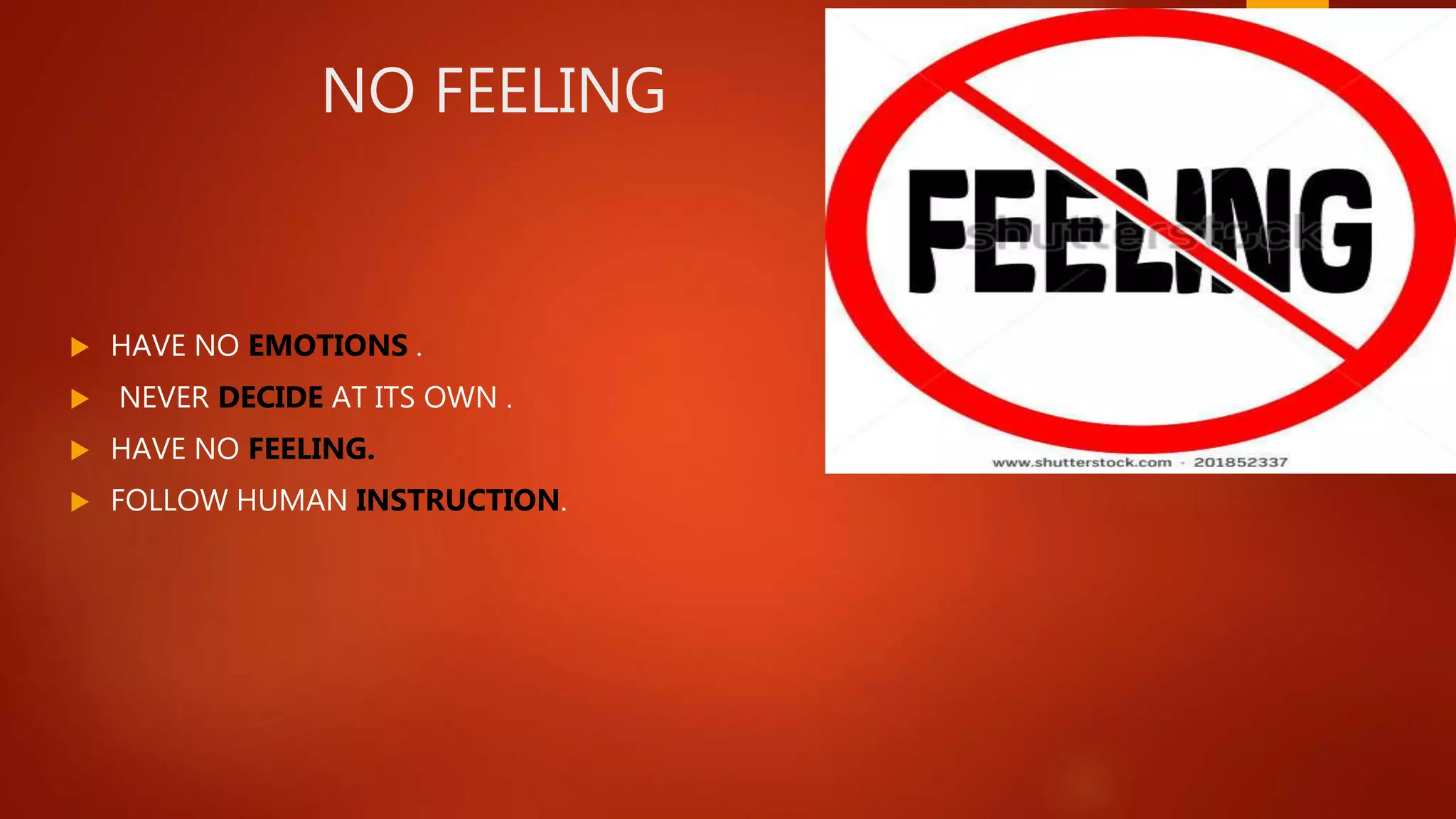 NO FEELING
 HAVE NO EMOTIONS .
 NEVER DECIDE AT ITS OWN .
 HAVE NO FEELING.
 FOLLOW HUMAN INSTRUCTION.
 