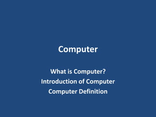 Computer
What is Computer?
Introduction of Computer
Computer Definition
 