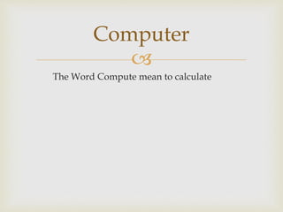 
The Word Compute mean to calculate
Computer
 