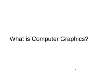 What is Computer Graphics?
1
 