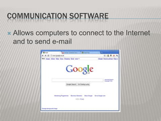 COMMUNICATION SOFTWARE


Allows computers to connect to the Internet
and to send e-mail

 