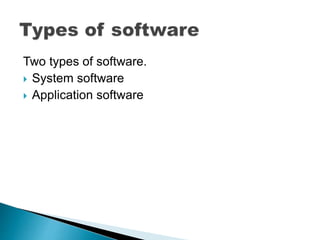 Two types of software.
 System software
 Application software
 