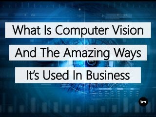 What Is Computer Vision
And The Amazing Ways
It’s Used In Business
 