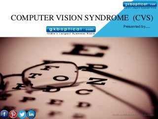 COMPUTER VISION SYNDROME (CVS)
                           Presented by…..




                     HTTP://WWW.GKBOPTICAL.COM
 