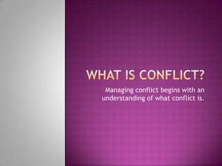 What Is Conflict? Managing conflict begins with an understanding of what conflict is. 