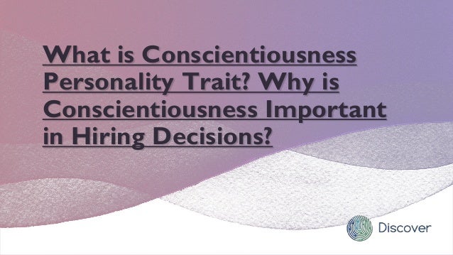 What is Conscientiousness
Personality Trait? Why is
Conscientiousness Important
in Hiring Decisions?
 